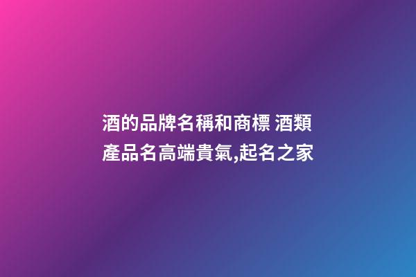 酒的品牌名稱和商標 酒類產品名高端貴氣,起名之家-第1張-商標起名-玄機派